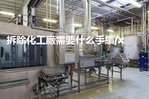拆除化工廠需要什么手續(xù)呢？一文揭秘復(fù)雜流程和關(guān)鍵細節(jié)！